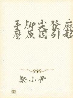 手脚尖发麻是什么原因引起的,怎么解决