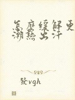 怎么缓解更年期潮热出汗