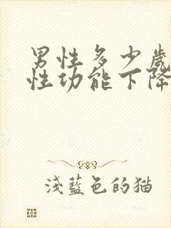 男性多少岁开始性功能下降