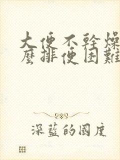 大便不干燥为什么排便困难