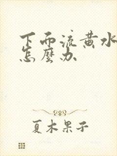 下面流黄水瘙痒怎么办