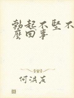 勃起不坚不久怎么回事