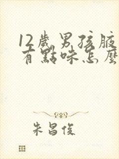 12岁男孩腋下有点味怎么回事