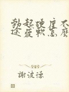 勃起硬度不够中途疲软怎么回事