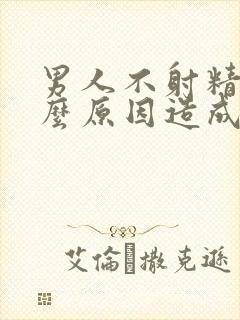 男人不射精是什么原因造成的