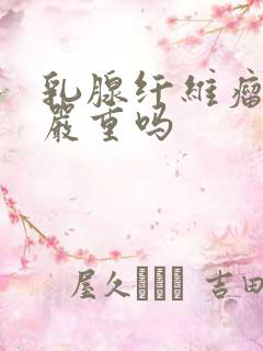 乳腺纤维瘤3级严重吗