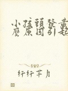 小孩头发黄是什么原因引起的