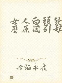 女人白头发是什么原因引起的,怎样调理