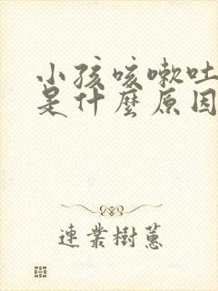 小孩咳嗽吐黄痰是什么原因