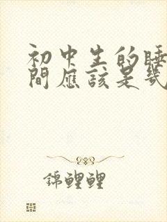 初中生的睡眠时间应该是几小时