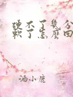 硬不了几分钟就软了怎么回事