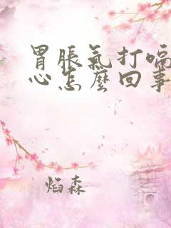 胃胀气打嗝还恶心怎么回事