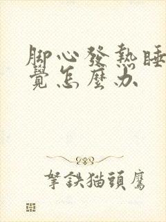 脚心发热睡不着觉怎么办