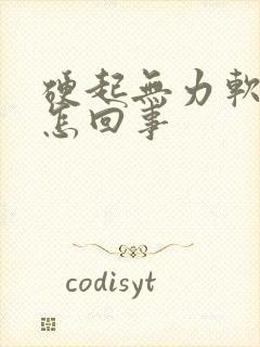 硬起无力软得快怎回事