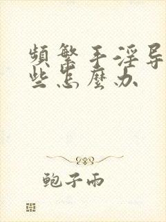 频繁手淫导致早些怎么办