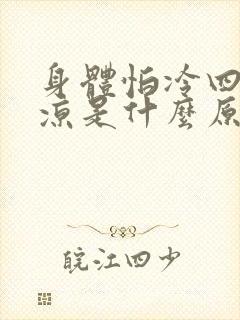 身体怕冷四肢冰凉是什么原因