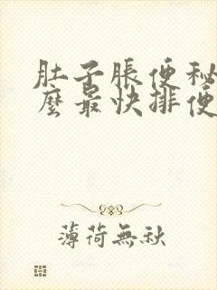 肚子胀便秘吃什么最快排便怎么办