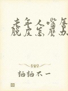 老年人嘴唇干裂脱皮怎么办