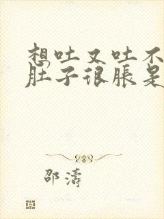 想吐又吐不出来肚子很胀是什么原因