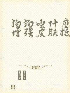 狗狗吃什么可以增强皮肤抵抗力