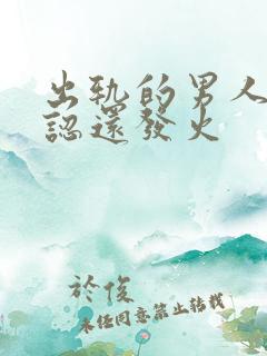 出轨的男人不承认还发火