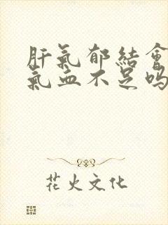 肝气郁结会引起气血不足吗