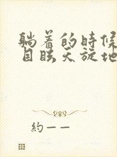 躺着的时候头晕目眩天旋地转,恶心干呕