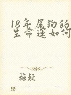 18年属狗的一生命运如何