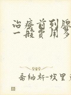 治疗前列腺肥大一般费用多少钱