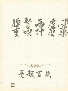 脾肾两虚,湿气重吃什么药好