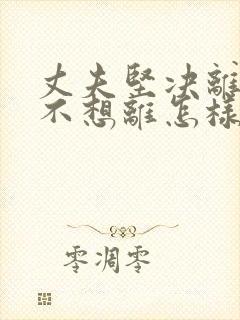 丈夫坚决离婚我不想离怎样挽救