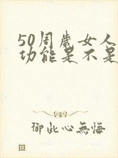 50周岁女人性功能是不是开始衰退