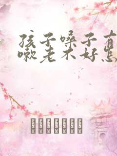 孩子嗓子有痰咳嗽老不好怎么办