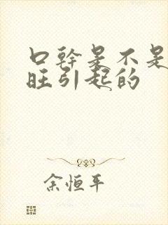 口干是不是肝火旺引起的