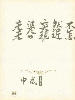 老婆突然不想跟老公亲近怎么回事