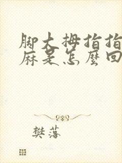 脚大拇指指尖发麻是怎么回事