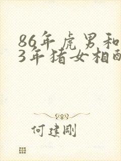 86年虎男和83年猪女相配婚姻如何