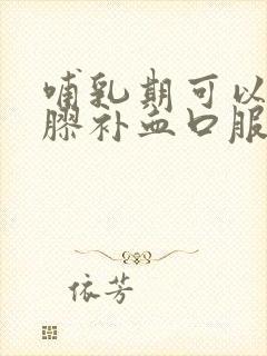 哺乳期可以喝阿胶补血口服液吗