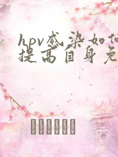 hpv感染如何提高自身免疫力