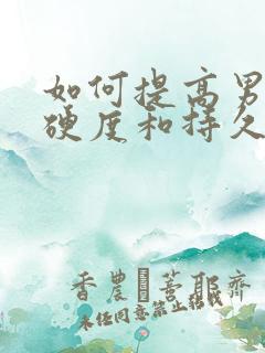 如何提高男性的硬度和持久度