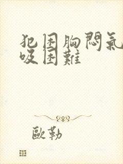 犯困胸闷气短呼吸困难