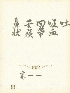 鼻子回吸吐出肉状痰带血