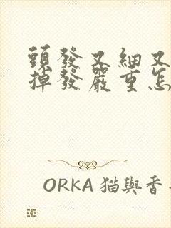 头发又细又软还掉发严重怎么回事