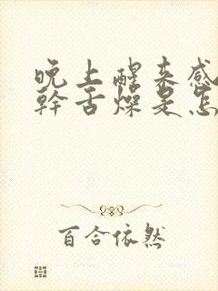 晚上醒来感觉口干舌燥是怎么回事