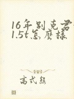 16年别克君越1.5t怎么样