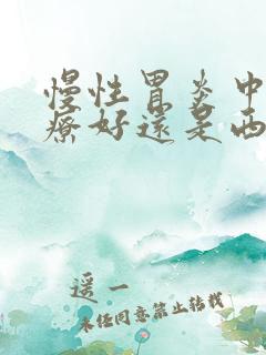 慢性胃炎中药治疗好还是西药治疗好