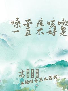 嗓子痒咳嗽有痰一直不好是什么原因