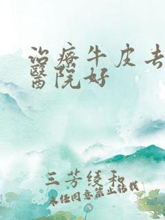 治疗牛皮去哪个医院好