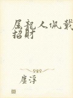 属龙人佩戴什么招财