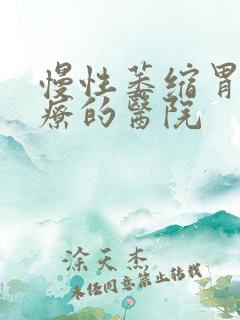 慢性萎缩胃炎治疗的医院